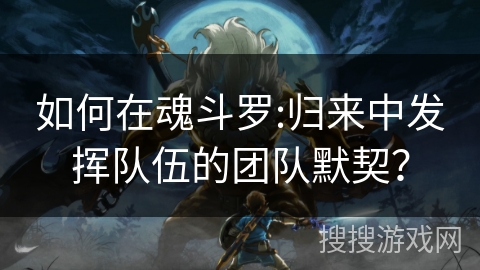 如何在魂斗罗:归来中发挥队伍的团队默契? 如何在魂斗罗:归来中发挥队伍的团队默契?