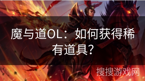 魔与道OL：如何获得稀有道具？