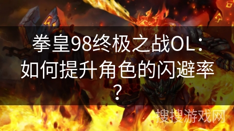 拳皇98终极之战OL：如何提升角色的闪避率？