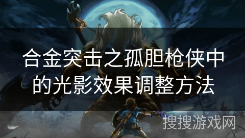 合金突击之孤胆枪侠中的光影效果调整方法