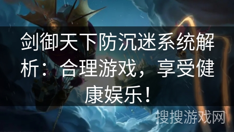 剑御天下防沉迷系统解析：合理游戏，享受健康娱乐！