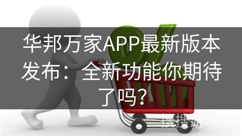 华邦万家APP最新版本发布：全新功能你期待了吗？