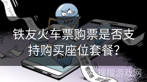 铁友火车票购票是否支持购买座位套餐？