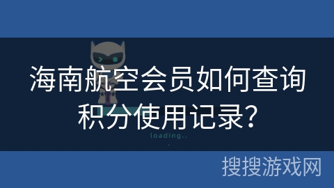 海南航空会员如何查询积分使用记录? 海南航空会员如何查询积分使用记录?