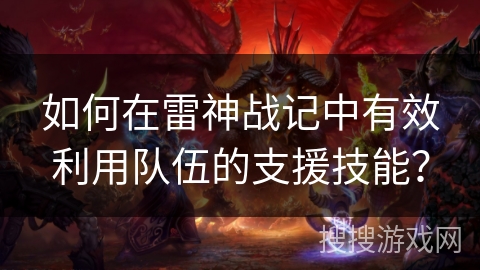 如何在雷神战记中有效利用队伍的支援技能？