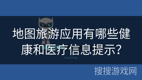 地图旅游应用有哪些健康和医疗信息提示？