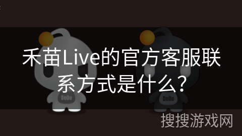 禾苗Live的官方客服联系方式是什么? 禾苗Live的官方客服联系方式是什么?