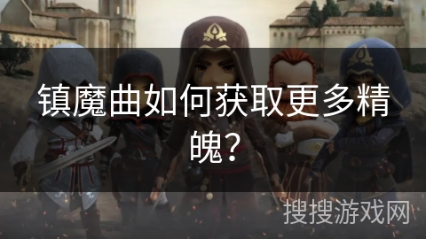 镇魔曲如何获取更多精魄? 镇魔曲如何获取更多精魄?