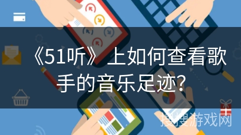 《51听》上如何查看歌手的音乐足迹? 《51听》上如何查看歌手的音乐足迹?