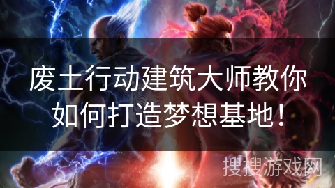 废土行动建筑大师教你如何打造梦想基地！