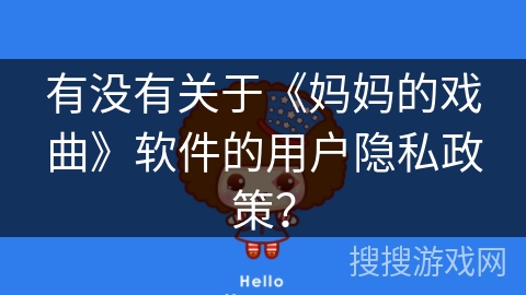 有没有关于《妈妈的戏曲》软件的用户隐私政策? 有没有关于《妈妈的戏曲》软件的用户隐私政策?