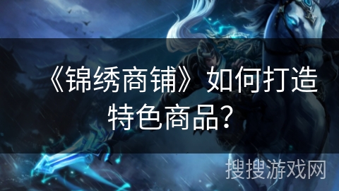 《锦绣商铺》如何打造特色商品？