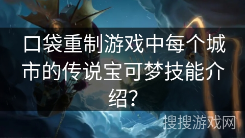 口袋重制游戏中每个城市的传说宝可梦技能介绍? 口袋重制游戏中每个城市的传说宝可梦技能介绍?