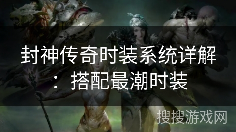 封神传奇时装系统详解：搭配最潮时装