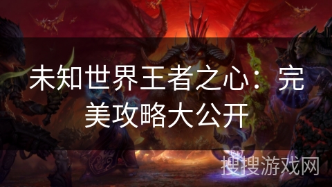 未知世界王者之心：完美攻略大公开