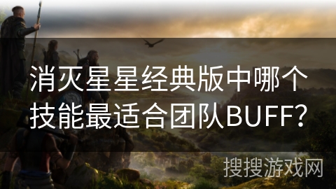消灭星星经典版中哪个技能最适合团队BUFF? 消灭星星经典版中哪个技能最适合团队BUFF?