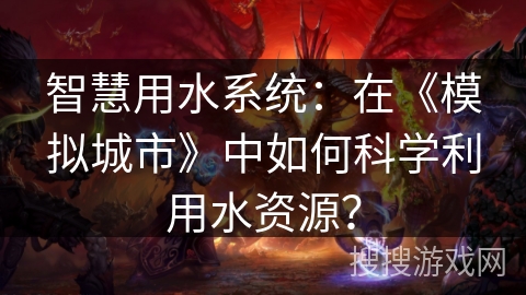 智慧用水系统：在《模拟城市》中如何科学利用水资源？