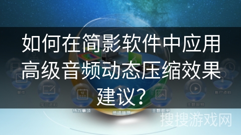 如何在简影软件中应用高级音频动态压缩效果建议? 如何在简影软件中应用高级音频动态压缩效果建议?