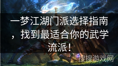 一梦江湖门派选择指南，找到最适合你的武学流派！