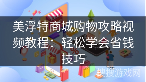 美浮特商城购物攻略视频教程：轻松学会省钱技巧