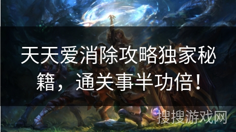 天天爱消除攻略独家秘籍,通关事半功倍! 天天爱消除攻略独家秘籍,通关事半功倍!