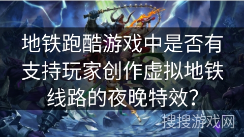 地铁跑酷游戏中是否有支持玩家创作虚拟地铁线路的夜晚特效? 地铁跑酷游戏中是否有支持玩家创作虚拟地铁线路的夜晚特效?