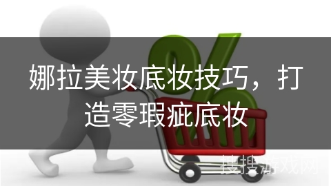 娜拉美妆底妆技巧，打造零瑕疵底妆