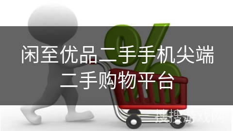 闲至优品二手手机尖端二手购物平台