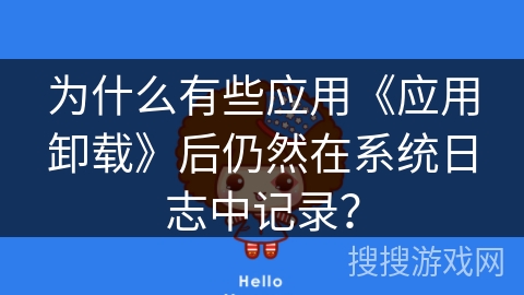 为什么有些应用《应用卸载》后仍然在系统日志中记录？