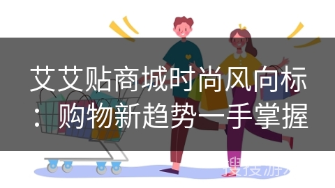艾艾贴商城时尚风向标：购物新趋势一手掌握