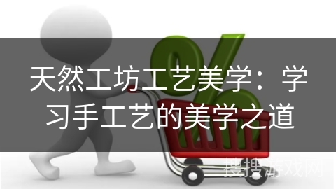 天然工坊工艺美学：学习手工艺的美学之道