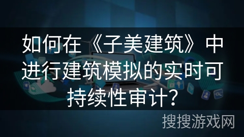 如何在《子美建筑》中进行建筑模拟的实时可持续性审计？
