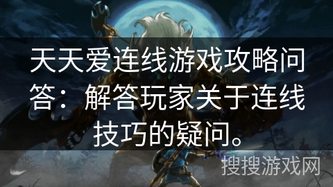 天天爱连线游戏攻略问答：解答玩家关于连线技巧的疑问。
