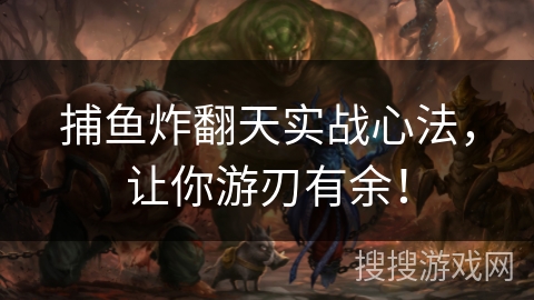 捕鱼炸翻天实战心法,让你游刃有余! 捕鱼炸翻天实战心法,让你游刃有余!