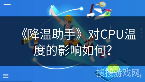 《降温助手》对CPU温度的影响如何? 《降温助手》对CPU温度的影响如何?
