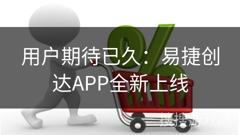 用户期待已久：易捷创达APP全新上线