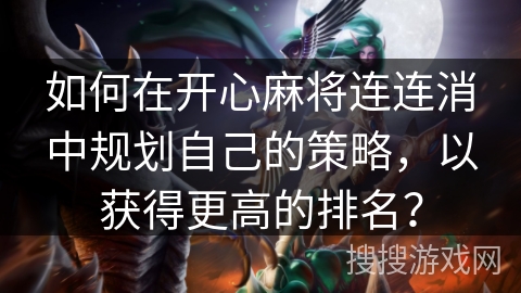 如何在开心麻将连连消中规划自己的策略,以获得更高的排名? 如何在开心麻将连连消中规划自己的策略,以获得更高的排名?