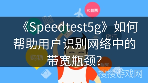 《Speedtest5g》如何帮助用户识别网络中的带宽瓶颈？