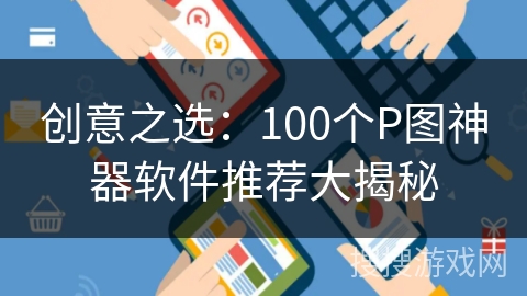 创意之选:100个P图神器软件推荐大揭秘 创意之选:100个P图神器软件推荐大揭秘
