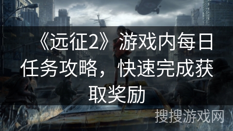 《远征2》游戏内每日任务攻略，快速完成获取奖励