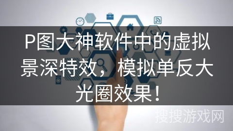 P图大神软件中的虚拟景深特效，模拟单反大光圈效果！