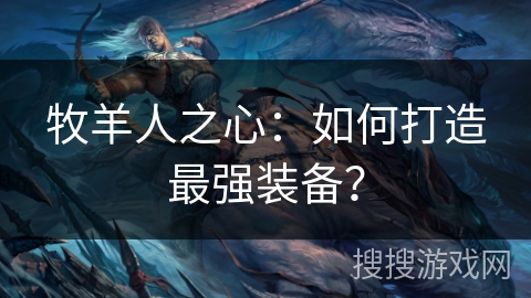 牧羊人之心:如何打造最强装备? 牧羊人之心:如何打造最强装备?