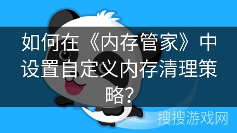 如何在《内存管家》中设置自定义内存清理策略? 如何在《内存管家》中设置自定义内存清理策略?