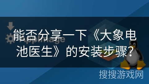 能否分享一下《大象电池医生》的安装步骤? 能否分享一下《大象电池医生》的安装步骤?