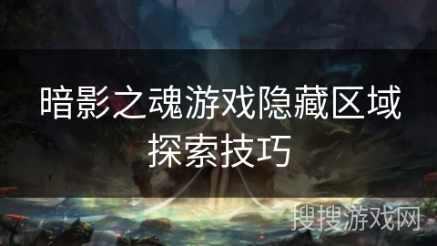 暗影之魂游戏隐藏区域探索技巧