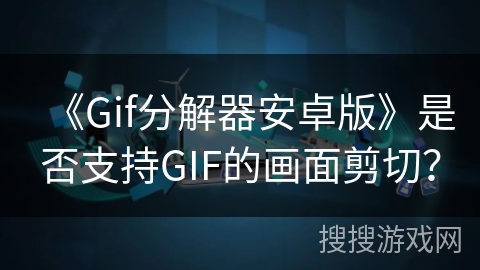 《Gif分解器安卓版》是否支持GIF的画面剪切？