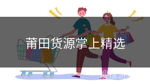 莆田货源掌上精选