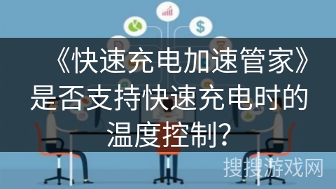 《快速充电加速管家》是否支持快速充电时的温度控制？