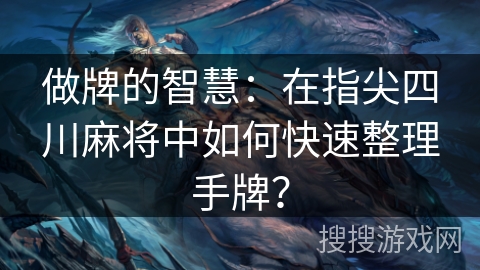 做牌的智慧：在指尖四川麻将中如何快速整理手牌？