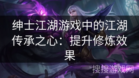 绅士江湖游戏中的江湖传承之心：提升修炼效果